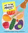 Off to the Market: A Celebration of Markets, Cooking, and Fresh Food