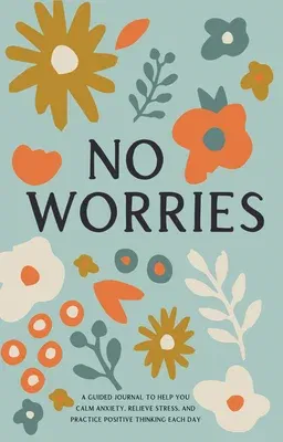 No Worries: A Guided Journal to Help You Calm Anxiety, Relieve Stress, and Practice Positive Thinking Each Day