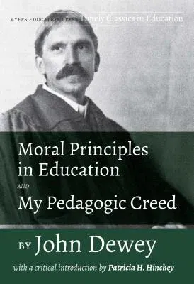 Moral Principles in Education and My Pedagogic Creed by John Dewey: With a Critical Introduction by Patricia H. Hinchey