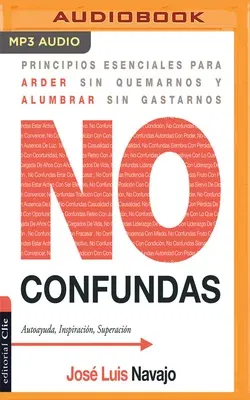 No Confundas: Principios Esenciales Para Arder Sin Quemarnos y Alumbrar Sin Gastarnos