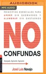 No Confundas: Principios Esenciales Para Arder Sin Quemarnos y Alumbrar Sin Gastarnos