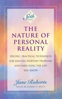 The Nature of Personal Reality: Specific, Practical Techniques for Solving Everyday Problems and Enriching the Life You Know