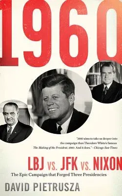 1960: LBJ vs. JFK vs. Nixon--The Epic Campaign That Forged Three Presidencies