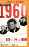 1960: LBJ vs. JFK vs. Nixon--The Epic Campaign That Forged Three Presidencies