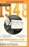 1948: Harry Truman's Improbable Victory and the Year That Transformed America