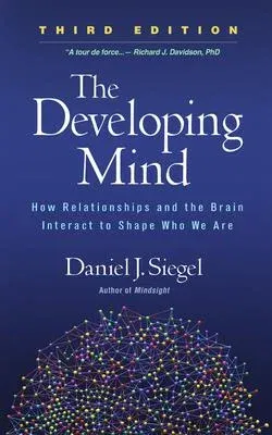 The Developing Mind, Third Edition: How Relationships and the Brain Interact to Shape Who We Are