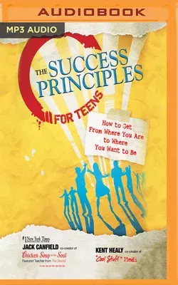 The Success Principles for Teens: How to Get from Where You Are to Where You Want to Be