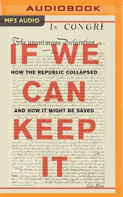 If We Can Keep It: How the Republic Collapsed and How It Might Be Saved