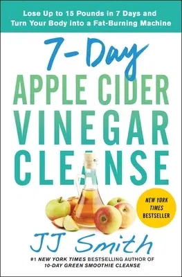 7-Day Apple Cider Vinegar Cleanse: Lose Up to 15 Pounds in 7 Days and Turn Your Body Into a Fat-Burning Machine