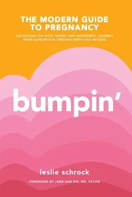 Bumpin': The Modern Guide to Pregnancy: Navigating the Wild, Weird, and Wonderful Journey from Conception Through Birth and Bey