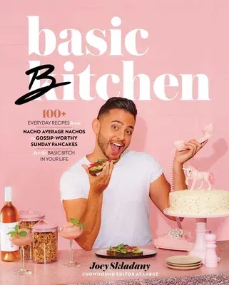 Basic Bitchen: 100+ Everyday Recipes--From Nacho Average Nachos to Gossip-Worthy Sunday Pancakes--For the Basic Bitch in Your Life: A