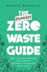 The (Almost) Zero-Waste Guide: 100+ Tips for Reducing Your Waste Without Changing Your Life