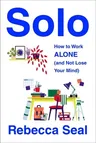 Solo: How to Work Alone (and Not Lose Your Mind)