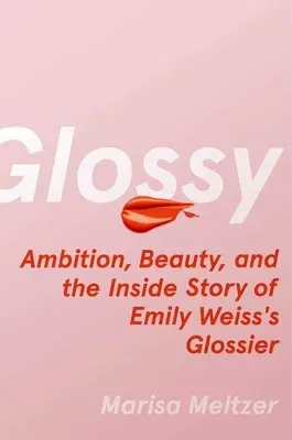 Glossy: Ambition, Beauty, and the Inside Story of Emily Weiss's Glossier