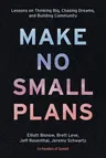 Make No Small Plans: Lessons on Thinking Big, Chasing Dreams, and Building Community