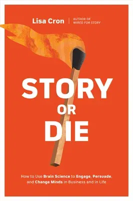 Story or Die: How to Use Brain Science to Engage, Persuade, and Change Minds in Business and in Life