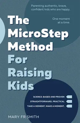 The Microstep Method for Raising Kids: Parenting Authentic, Brave, Confident Kids Who Are Happy--One Moment at a Time.