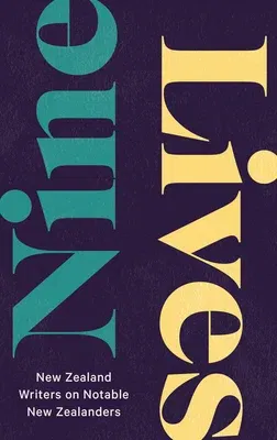 Nine Lives: New Zealand Writers on Notable New Zealanders