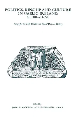 Politics, Kinship and Culture in Gaelic Ireland, C.1100 - C.1690: Essays for the Irish Chiefs' and Clans' Prize in History