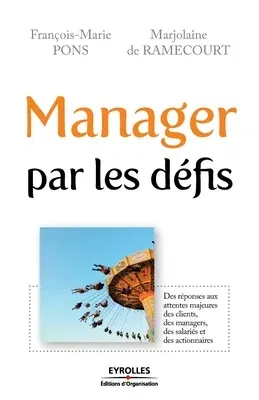 Manager par les défis: Des réponses aux attentes majeures des clients, des managers, des salariés et des actionnaires