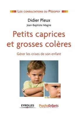 Petits caprices et grosses colères: Gérer les crises de son enfant.