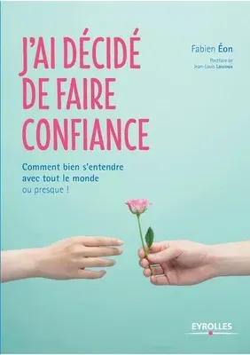 J'ai décidé de faire confiance: Comment bien s'entendre avec tout le monde ou presque !