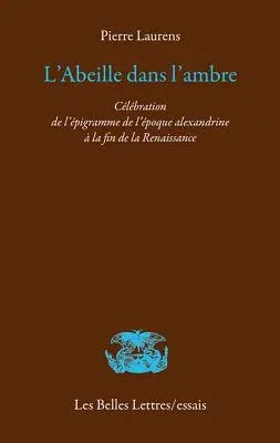 L'Abeille Dans l'Ambre: Celebration de l'Epigramme de l'Epoque Alexandrine a la Fin de la Renaissance (Revised and Expanded)