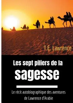 Les sept piliers de la sagesse: Le récit autobiographique des aventures de Lawrence d'Arabie