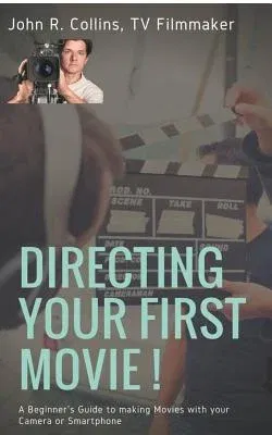 Directing Your First Movie !: A Beginner's Guide to making Movies with your Camera or Smartphone