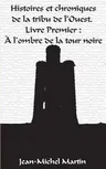 Histoires et Chroniques de la tribu de l'Ouest: Livre premier: L'Ombre de la Tour Noire