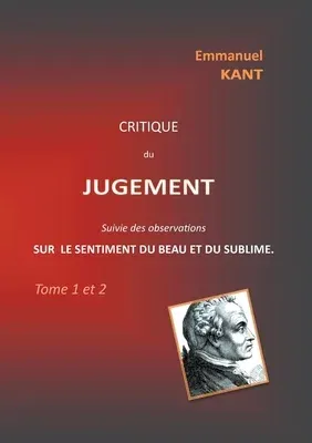 Critique du jugement suivie des observations sur le sentiment du beau et du sublime: Tome 1 et 2