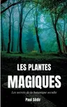 Les Plantes Magiques: Les secrets de la botanique occulte: puissance secrète des végétaux, médecine hermétique, philtres de plantes magiques