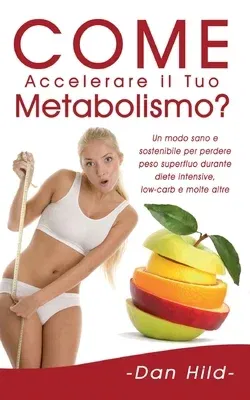 Come Accelerare il Tuo Metabolismo?: Un modo sano e sostenibile per perdere peso superfluo durante diete intensive, low-carb e molte altre.