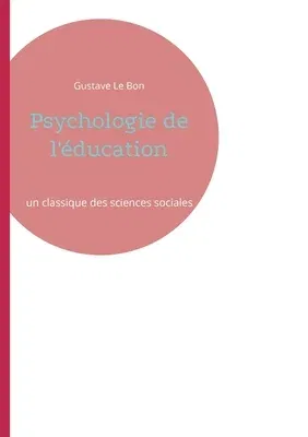 Psychologie de l'éducation: un classique des sciences sociales par l'auteur de La Psychologie des foules