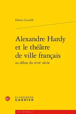 Alexandre Hardy Et Le Theatre de Ville Francais Au Debut Du Xviie Siecle