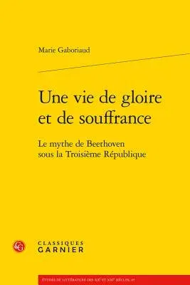 Une Vie de Gloire Et de Souffrance: Le Mythe de Beethoven Sous La Troisieme Republique