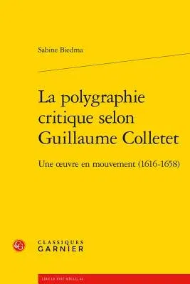 La Polygraphie Critique Selon Guillaume Colletet: Une Oeuvre En Mouvement (1616-1658)