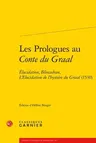 Les Prologues Au Conte Du Graal: Elucidation, Bliocadran, l'Elucidation de l'Hystoire Du Graal (1530)