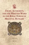 Trust, Authority, and the Written Word in the Royal Towns of Medieval Hungary