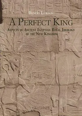 A Perfect King: Aspects of Ancient Egyptian Royal Ideology of the New Kingdom