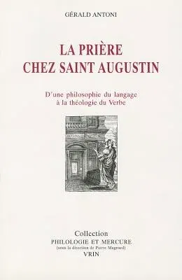 La Priere Chez Saint Augustin: D'Une Philosophie Du Langage a la Theologie Du Verbe