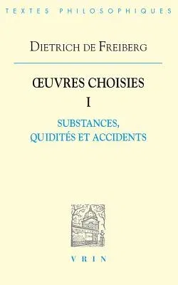 Dietrich de Freiberg: Iuvres Choisies I: Substances, Quidites Et Accidents