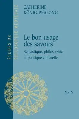 Du Bon Usage Des Savoirs: Scolastique, Philosophie Et Politique Culturelle