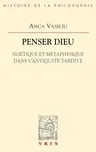 Penser Dieu: Noetique Et Metaphysique Dans l'Antiquite Tardive