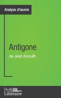 Antigone de Jean Anouilh (Analyse approfondie): Approfondissez votre lecture des romans classiques et modernes avec Profil-Litteraire.fr