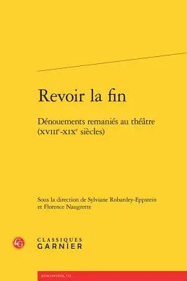 Revoir La Fin: Denouements Remanies Au Theatre (Xviiie-Xixe Siecles)