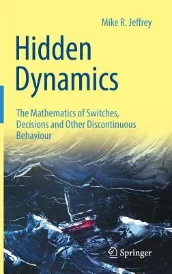 Hidden Dynamics: The Mathematics of Switches, Decisions and Other Discontinuous Behaviour (2018)