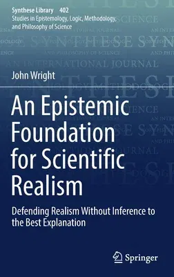 An Epistemic Foundation for Scientific Realism: Defending Realism Without Inference to the Best Explanation (2018)