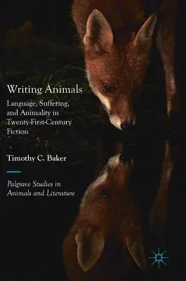 Writing Animals: Language, Suffering, and Animality in Twenty-First-Century Fiction (2019)