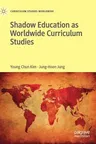 Shadow Education as Worldwide Curriculum Studies (2019)